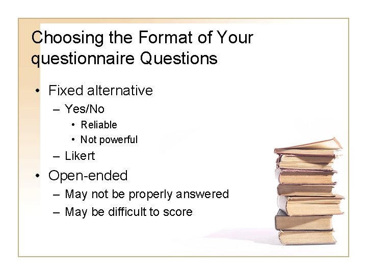 Choosing the Format of Your questionnaire Questions • Fixed alternative – Yes/No • Reliable