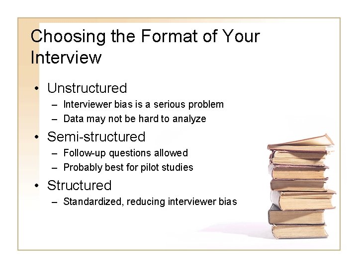 Choosing the Format of Your Interview • Unstructured – Interviewer bias is a serious