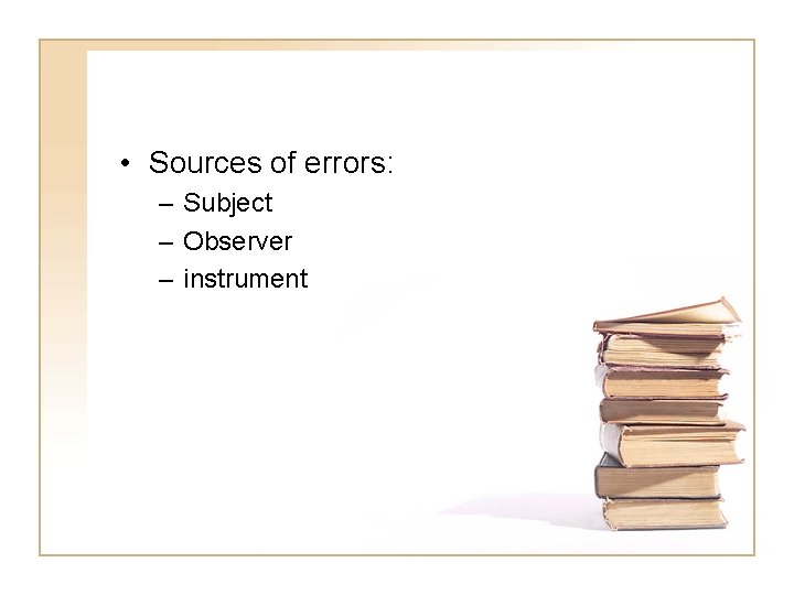  • Sources of errors: – Subject – Observer – instrument 