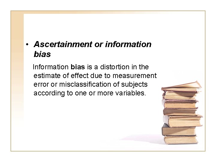  • Ascertainment or information bias Information bias is a distortion in the estimate