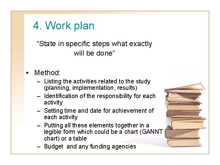 4. Work plan “State in specific steps what exactly will be done” • Method: