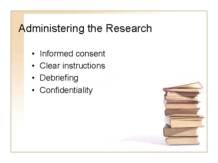 Administering the Research • • Informed consent Clear instructions Debriefing Confidentiality 