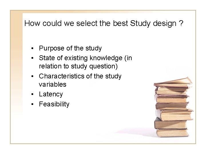 How could we select the best Study design ? • Purpose of the study