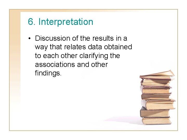 6. Interpretation • Discussion of the results in a way that relates data obtained