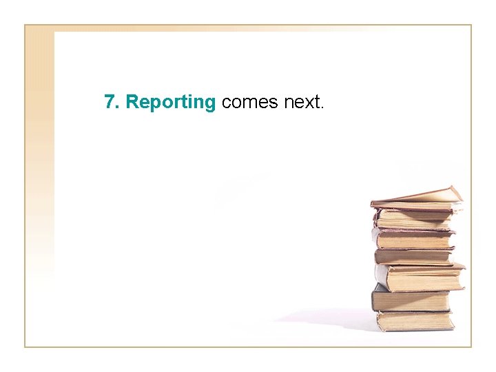 7. Reporting comes next. 