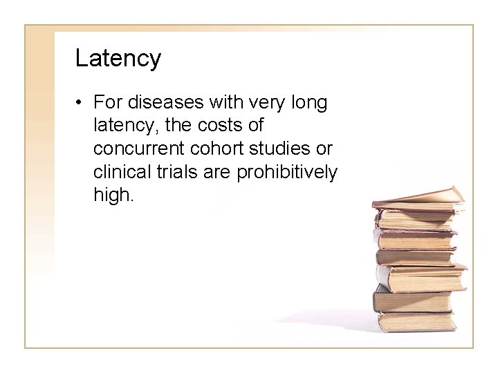 Latency • For diseases with very long latency, the costs of concurrent cohort studies