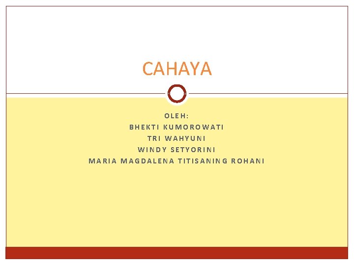 CAHAYA OLEH: BHEKTI KUMOROWATI TRI WAHYUNI WINDY SETYORINI MARIA MAGDALENA TITISANING ROHANI 
