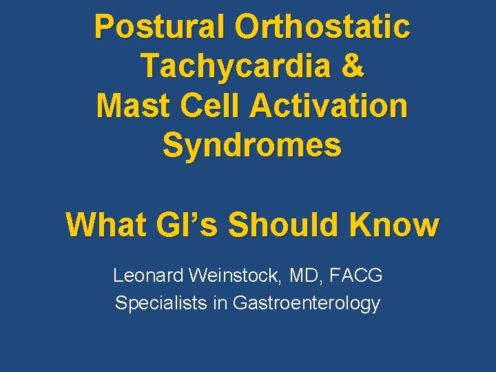 Postural Orthostatic Tachycardia & Mast Cell Activation Syndromes What GI’s Should Know Leonard Weinstock,