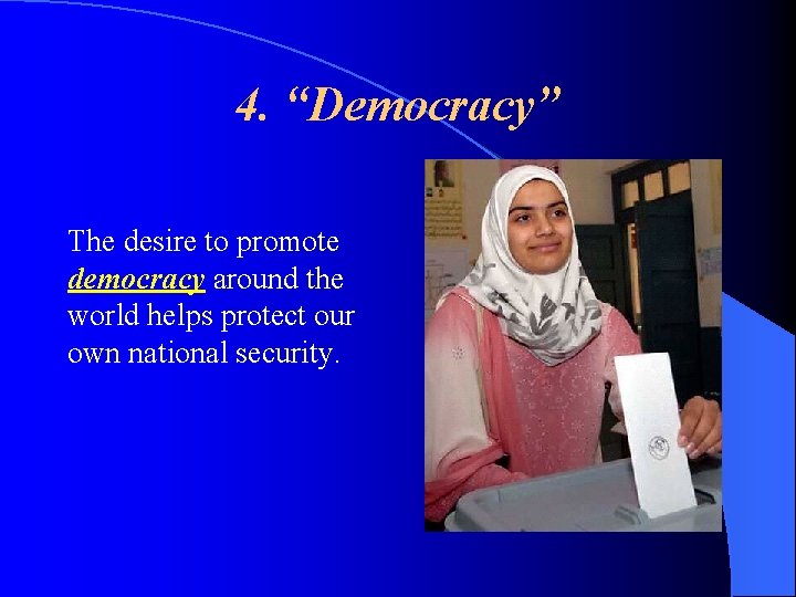 4. “Democracy” The desire to promote democracy around the world helps protect our own