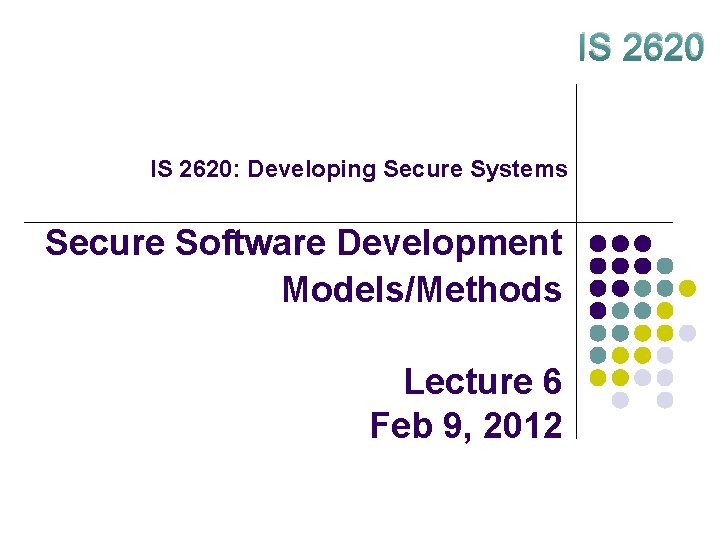 IS 2620: Developing Secure Systems Secure Software Development Models/Methods Lecture 6 Feb 9, 2012