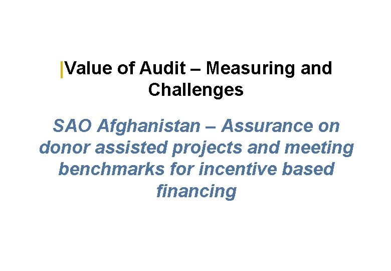 |Value of Audit – Measuring and Challenges SAO Afghanistan – Assurance on donor assisted