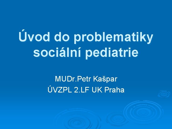 Úvod do problematiky sociální pediatrie MUDr. Petr Kašpar ÚVZPL 2. LF UK Praha 