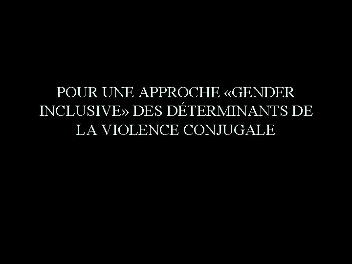 POUR UNE APPROCHE «GENDER INCLUSIVE» DES DÉTERMINANTS DE LA VIOLENCE CONJUGALE 