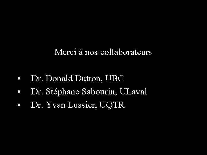 Merci à nos collaborateurs • • • Dr. Donald Dutton, UBC Dr. Stéphane Sabourin,