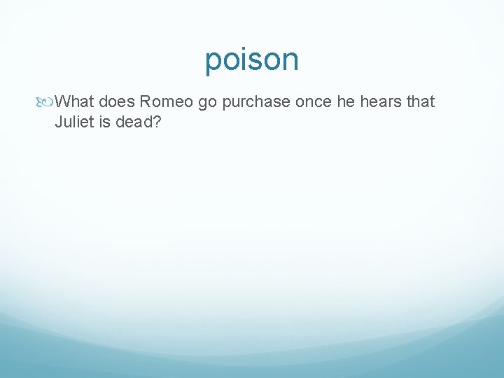 poison What does Romeo go purchase once he hears that Juliet is dead? 