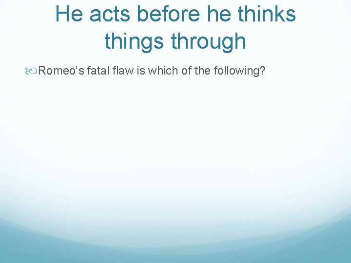 He acts before he thinks things through Romeo’s fatal flaw is which of the