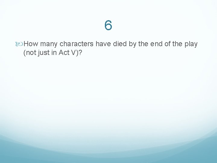 6 How many characters have died by the end of the play (not just