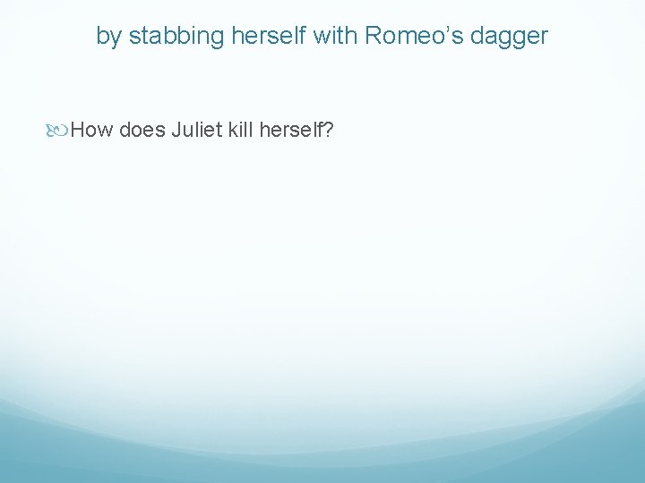 by stabbing herself with Romeo’s dagger How does Juliet kill herself? 