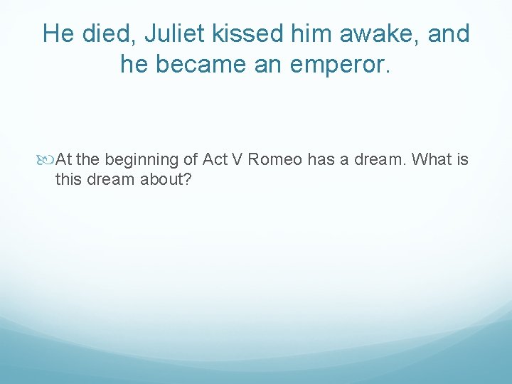 He died, Juliet kissed him awake, and he became an emperor. At the beginning