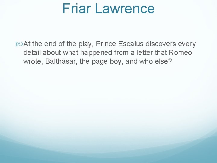 Friar Lawrence At the end of the play, Prince Escalus discovers every detail about