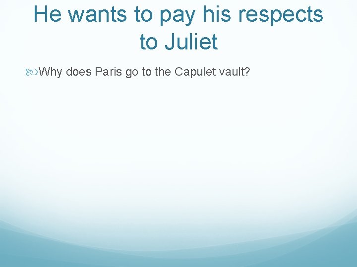 He wants to pay his respects to Juliet Why does Paris go to the