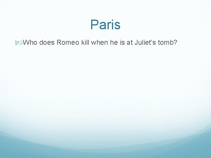 Paris Who does Romeo kill when he is at Juliet’s tomb? 