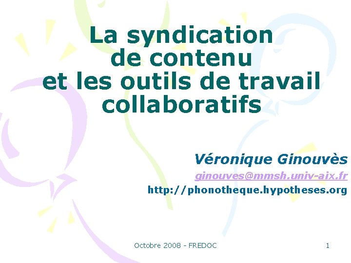 La syndication de contenu et les outils de travail collaboratifs Véronique Ginouvès ginouves@mmsh. univ-aix.
