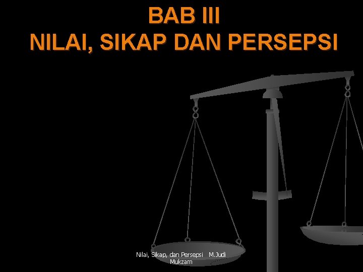 BAB III NILAI, SIKAP DAN PERSEPSI Nilai, Sikap, dan Persepsi M. Judi Mukzam 