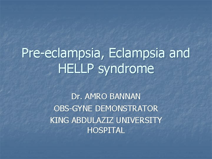 Pre-eclampsia, Eclampsia and HELLP syndrome Dr. AMRO BANNAN OBS-GYNE DEMONSTRATOR KING ABDULAZIZ UNIVERSITY HOSPITAL