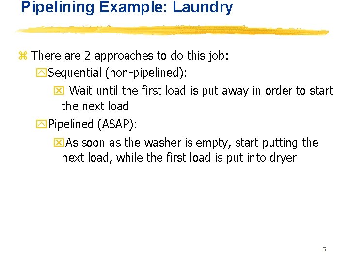 Pipelining Example: Laundry z There are 2 approaches to do this job: y. Sequential
