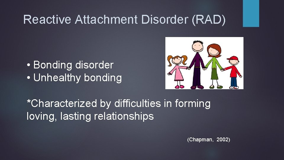 Reactive Attachment Disorder (RAD) • Bonding disorder • Unhealthy bonding *Characterized by difficulties in