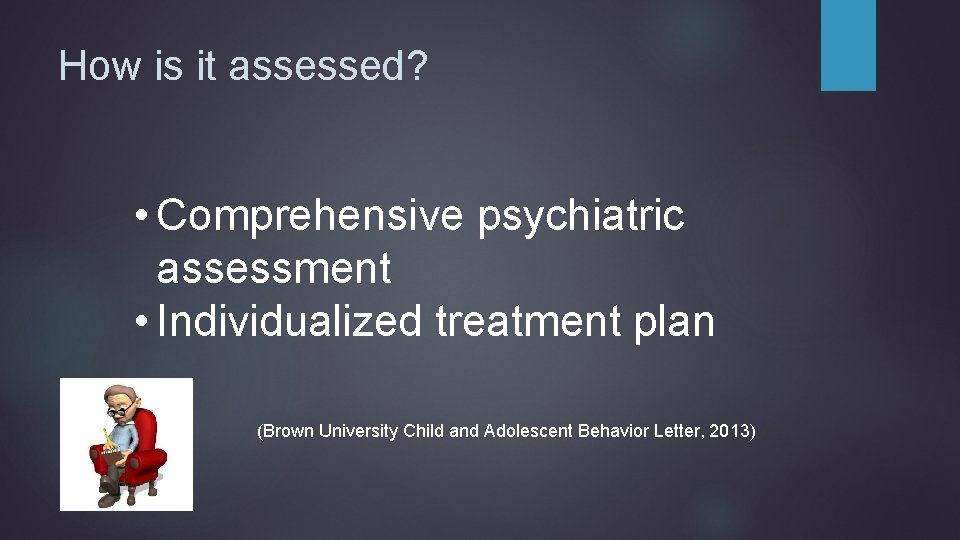 How is it assessed? • Comprehensive psychiatric assessment • Individualized treatment plan (Brown University