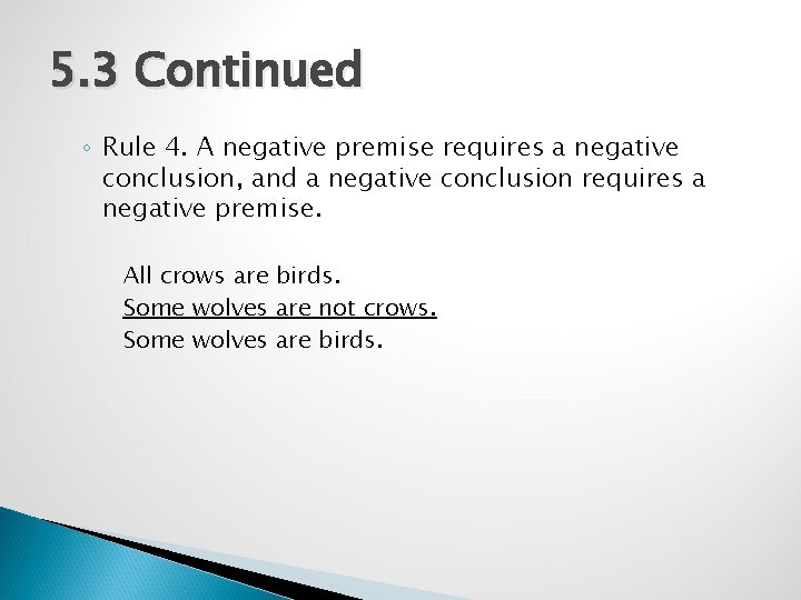5. 3 Continued ◦ Rule 4. A negative premise requires a negative conclusion, and