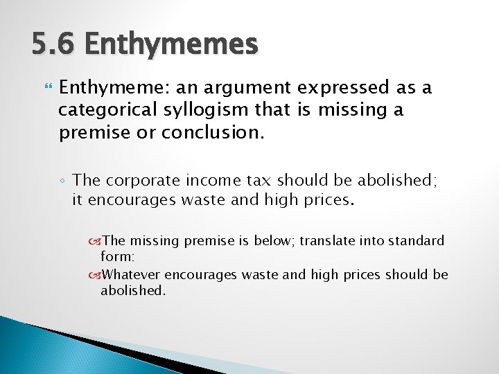 5. 6 Enthymemes Enthymeme: an argument expressed as a categorical syllogism that is missing