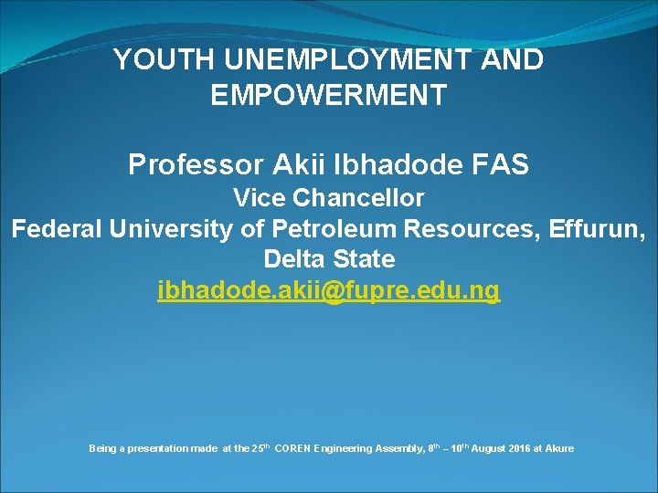 YOUTH UNEMPLOYMENT AND EMPOWERMENT Professor Akii Ibhadode FAS Vice Chancellor Federal University of Petroleum