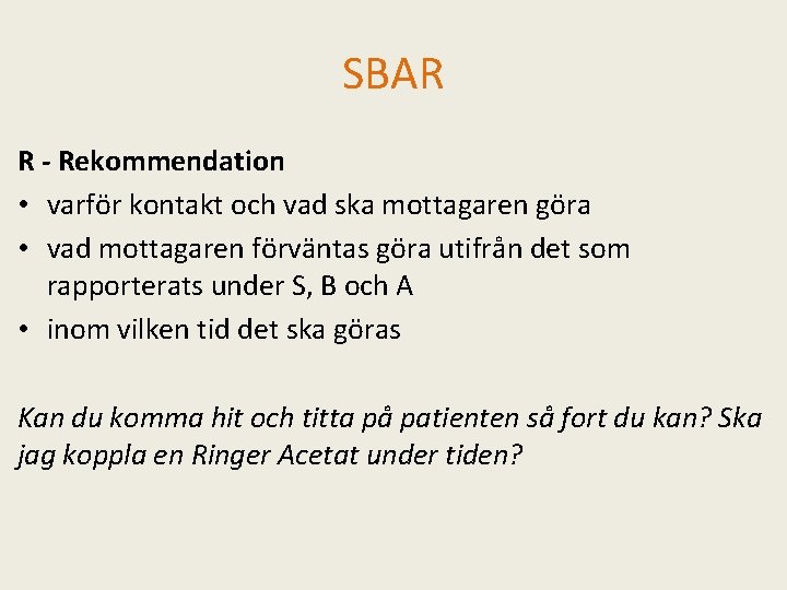 SBAR R - Rekommendation • varför kontakt och vad ska mottagaren göra • vad