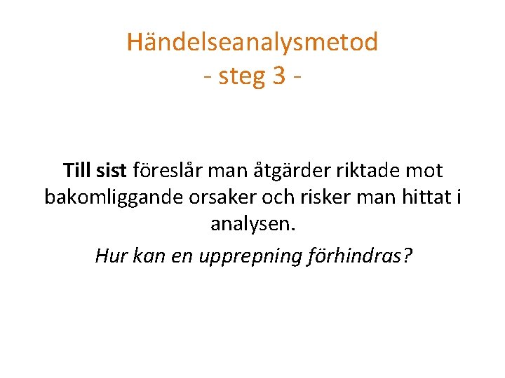 Händelseanalysmetod - steg 3 Till sist föreslår man åtgärder riktade mot bakomliggande orsaker och