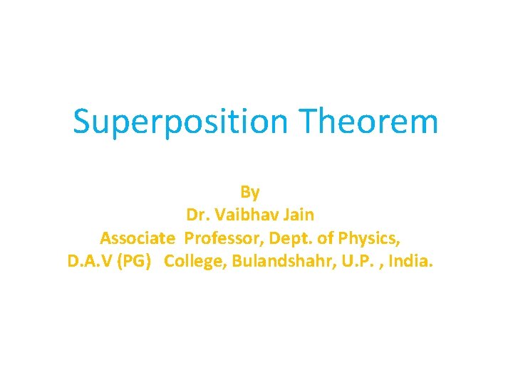 Superposition Theorem By Dr. Vaibhav Jain Associate Professor, Dept. of Physics, D. A. V