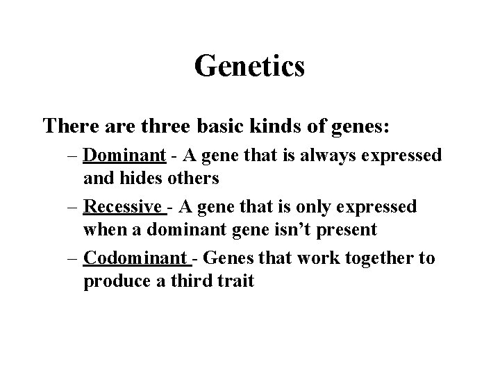 Genetics There are three basic kinds of genes: – Dominant - A gene that