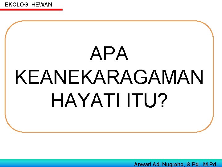 EKOLOGI HEWAN APA KEANEKARAGAMAN HAYATI ITU? Anwari Adi Nugroho, S. Pd. , M. Pd.