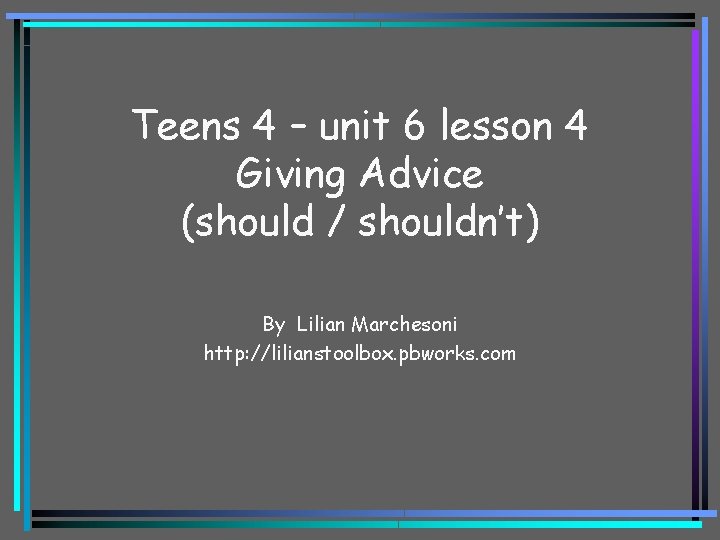 Teens 4 – unit 6 lesson 4 Giving Advice (should / shouldn’t) By Lilian