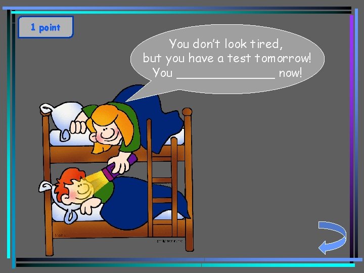 1 point You don’t look tired, but you have a test tomorrow! You _______