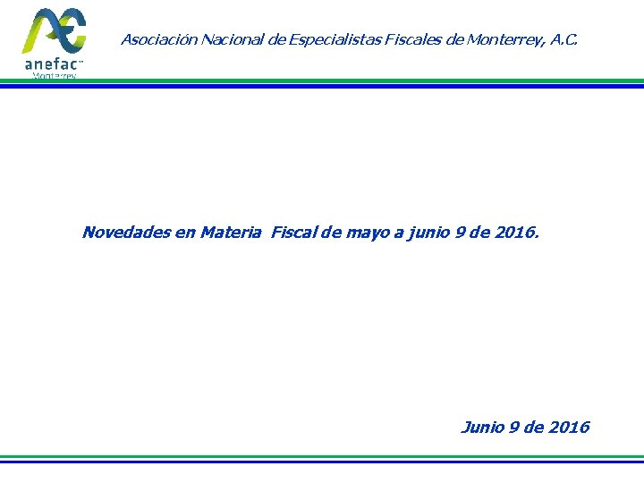 Asociación Nacional de Especialistas Fiscales de Monterrey, A. C. Novedades en Materia Fiscal de