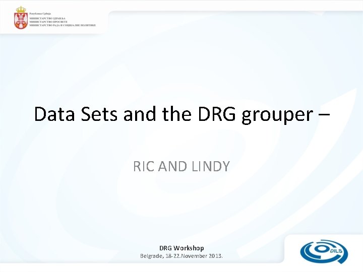 Data Sets and the DRG grouper – RIC AND LINDY DRG Workshop Belgrade, 18