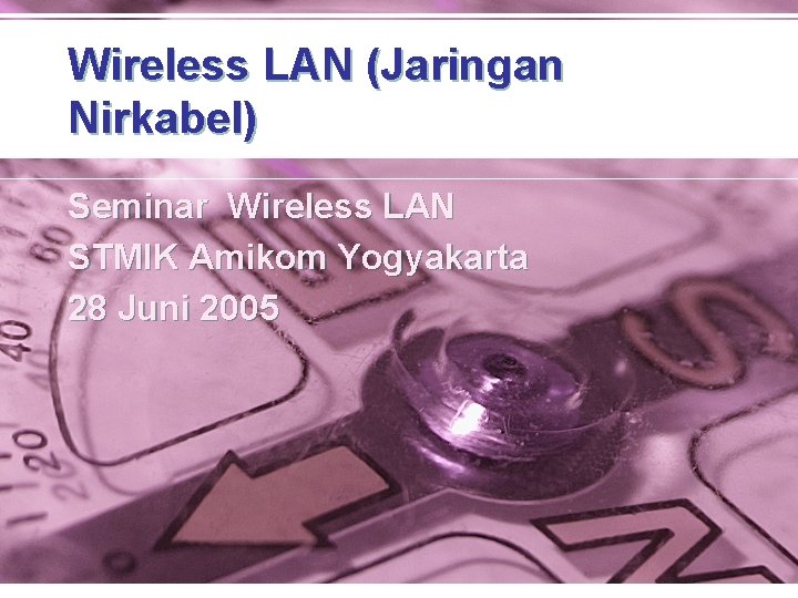 Wireless LAN (Jaringan Nirkabel) Seminar Wireless LAN STMIK Amikom Yogyakarta 28 Juni 2005 