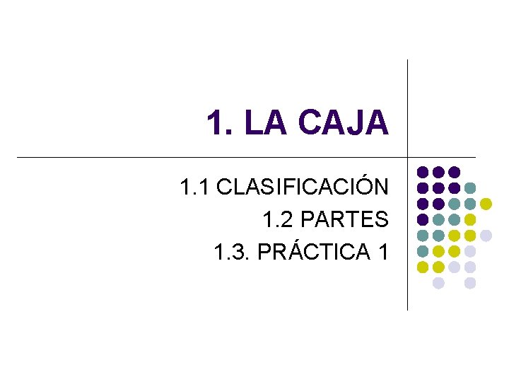 1. LA CAJA 1. 1 CLASIFICACIÓN 1. 2 PARTES 1. 3. PRÁCTICA 1 