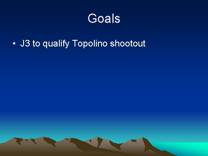 Goals • J 3 to qualify Topolino shootout 