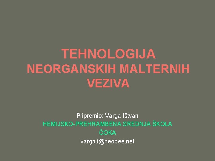 TEHNOLOGIJA NEORGANSKIH MALTERNIH VEZIVA Pripremio: Varga Ištvan HEMIJSKO-PREHRAMBENA SREDNJA ŠKOLA ČOKA varga. i@neobee. net