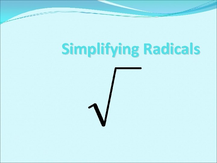 Simplifying Radicals Simplifying Radicals