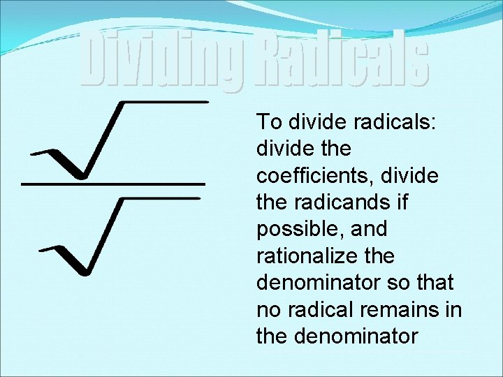 To divide radicals: divide the coefficients, divide the radicands if possible, and rationalize the To divide radicals: divide the coefficients, divide the radicands if possible, and rationalize the